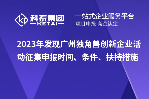 2023年發(fā)現(xiàn)廣州獨(dú)角獸創(chuàng)新企業(yè)活動(dòng)征集申報(bào)時(shí)間、條件、扶持措施