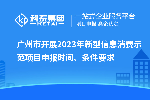 廣州市開展2023年新型信息消費示范<a href=http://m.qiyeqqexmail.cn/shenbao.html target=_blank class=infotextkey>項目申報</a>時間、條件要求