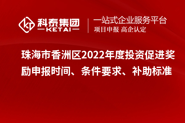 珠海市香洲區(qū)2022年度投資促進(jìn)獎(jiǎng)勵(lì)申報(bào)時(shí)間、條件要求、補(bǔ)助標(biāo)準(zhǔn)