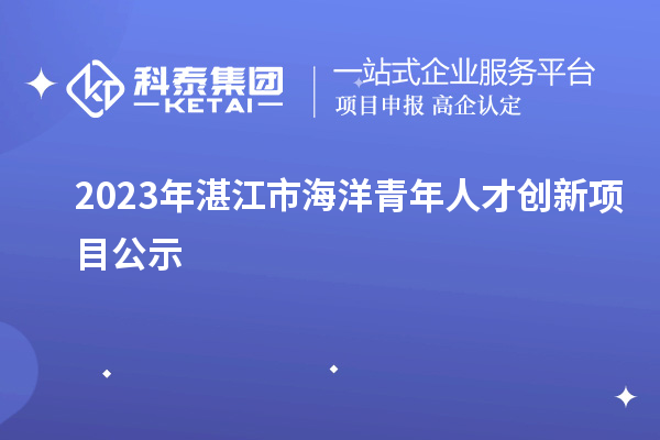 2023年湛江市海洋青年人才創(chuàng)新項(xiàng)目公示