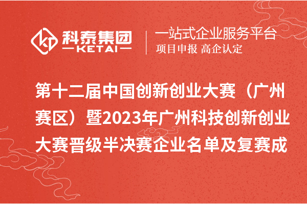 第十二屆中國創(chuàng)新創(chuàng)業(yè)大賽（廣州賽區(qū)）暨2023年廣州科技創(chuàng)新創(chuàng)業(yè)大賽晉級半決賽企業(yè)名單及復(fù)賽成績公開