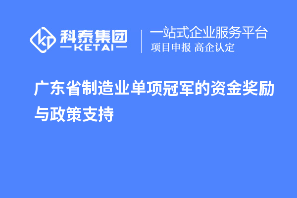 廣東省制造業(yè)單項冠軍的資金獎勵與政策支持