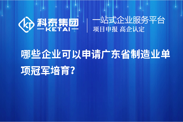 哪些企業(yè)可以申請廣東省制造業(yè)單項冠軍培育？