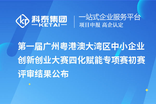 第一屆廣州粵港澳大灣區(qū)中小企業(yè)創(chuàng)新創(chuàng)業(yè)大賽四化賦能專項賽初賽評審結果公布