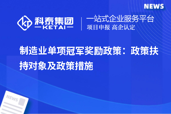 制造業(yè)單項冠軍獎勵政策：政策扶持對象及政策措施