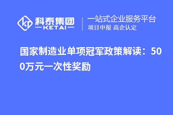 國家制造業(yè)單項冠軍政策解讀：500萬元一次性獎勵