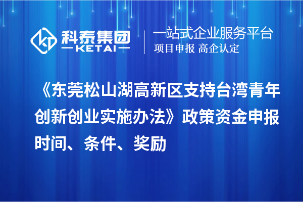 《東莞松山湖高新區支持臺灣青年創(chuàng  )新創(chuàng  )業(yè)實(shí)施辦法》政策資金申報時(shí)間、條件、獎勵