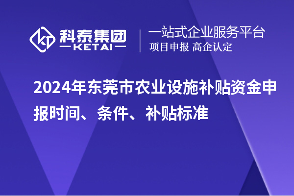 2024年東莞市農(nóng)業(yè)設(shè)施補貼資金申報時間、條件、補貼標(biāo)準(zhǔn)