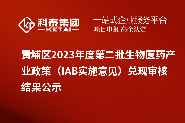 黃埔區(qū)2023年度第二批生物醫(yī)藥產(chǎn)業(yè)政策（IAB實施意見）兌現(xiàn)審核結果公示