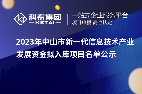 2023年中山市新一代信息技術(shù)產(chǎn)業(yè)發(fā)展資金擬入庫項(xiàng)目名單公示