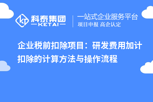 企業(yè)稅前扣除項目：研發(fā)費用加計扣除的計算方法與操作流程