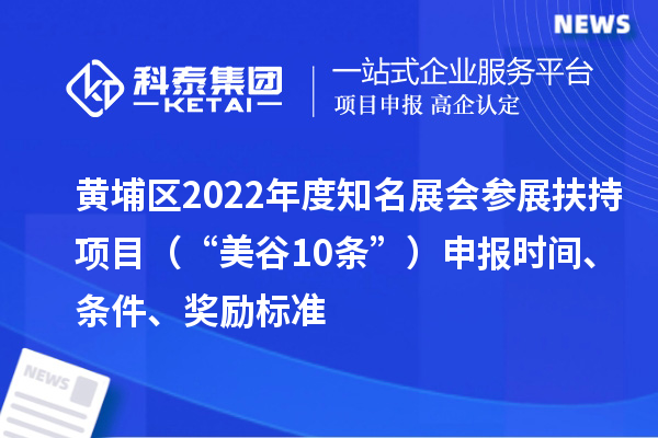 黃埔區(qū)2022年度知名展會(huì)參展扶持項(xiàng)目（“美谷10條”）申報(bào)時(shí)間、條件、獎(jiǎng)勵(lì)標(biāo)準(zhǔn)