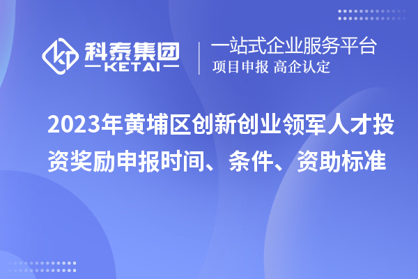 2023年黃埔區(qū)創(chuàng)新創(chuàng)業(yè)領(lǐng)軍人才投資獎(jiǎng)勵(lì)申報(bào)時(shí)間、條件、資助標(biāo)準(zhǔn)