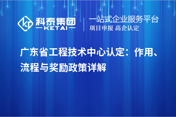 廣東省工程技術(shù)中心認(rèn)定：作用、流程與獎(jiǎng)勵(lì)政策詳解