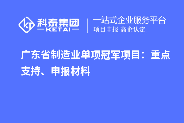 廣東省制造業(yè)單項冠軍項目：重點支持、申報材料