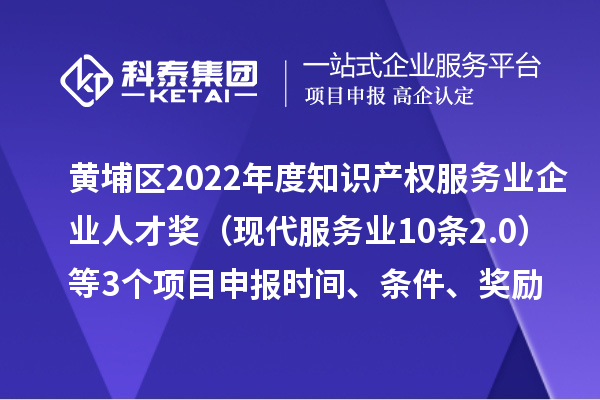 黃埔區(qū)2022年度知識(shí)產(chǎn)權(quán)服務(wù)業(yè)企業(yè)人才獎(jiǎng)（現(xiàn)代服務(wù)業(yè)10條2.0）等3個(gè)<a href=http://m.qiyeqqexmail.cn/shenbao.html target=_blank class=infotextkey>項(xiàng)目申報(bào)</a>時(shí)間、條件、獎(jiǎng)勵(lì)