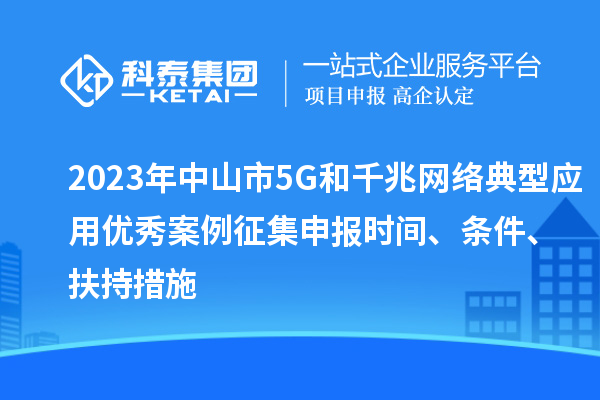 2023年中山市5G和千兆網絡典型應用優(yōu)秀案例征集申報時間、條件、扶持措施