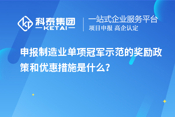 申報制造業(yè)單項冠軍示范的獎勵政策和優(yōu)惠措施是什么？