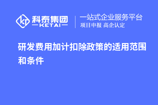 研發(fā)費(fèi)用加計(jì)扣除政策的適用范圍和條件