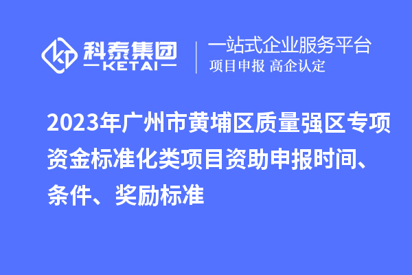 2023年廣州市黃埔區質(zhì)量強區專(zhuān)項資金標準化類(lèi)項目資助申報時(shí)間、條件、獎勵標準