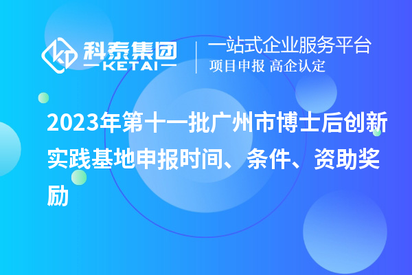 2023年第十一批廣州市博士后創(chuàng)新實(shí)踐基地申報(bào)時(shí)間、條件、資助獎(jiǎng)勵(lì)