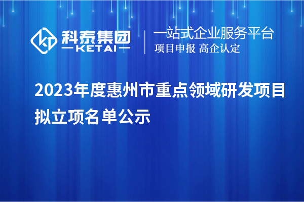 2023年度惠州市重點領(lǐng)域研發(fā)項目擬立項名單公示