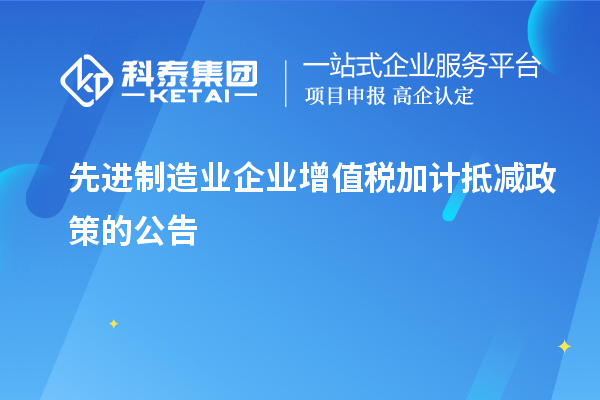 先進(jìn)制造業(yè)企業(yè)增值稅加計(jì)抵減政策的公告