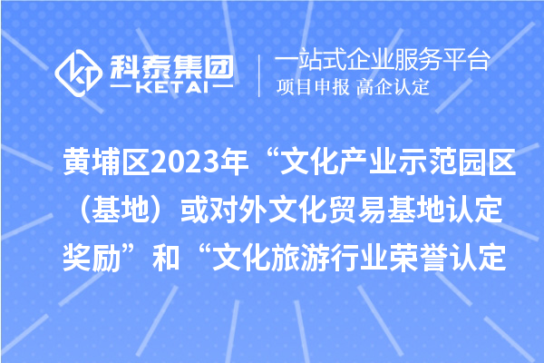 黃埔區(qū)2023年“文化產(chǎn)業(yè)示范園區(qū)（基地）或?qū)ν馕幕Q(mào)易基地認(rèn)定獎勵”和“文化旅游行業(yè)榮譽(yù)認(rèn)定獎勵”申報(bào)時(shí)間、條件、獎勵