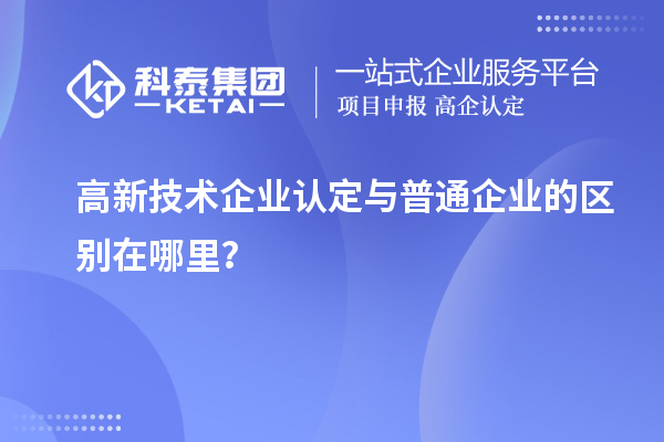 高新技術(shù)企業(yè)認(rèn)定與普通企業(yè)的區(qū)別在哪里？