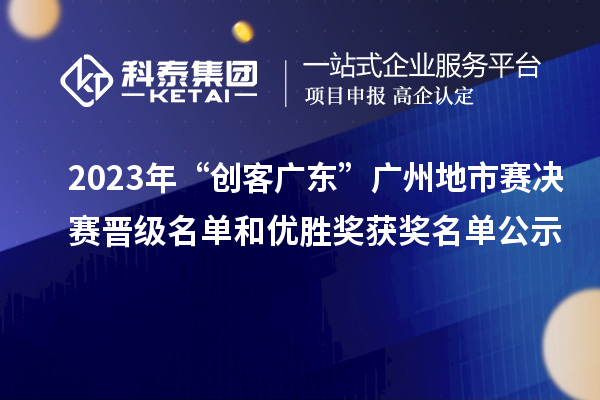 2023年“創(chuàng)客廣東”廣州地市賽決賽晉級名單和優(yōu)勝獎獲獎名單公示