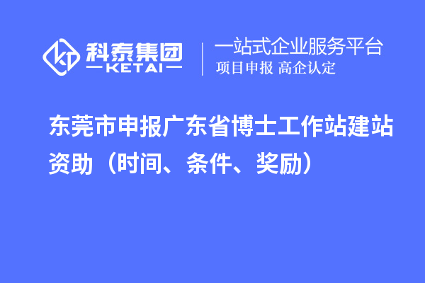 東莞市申報廣東省博士工作站建站資助（時間、條件、獎勵）