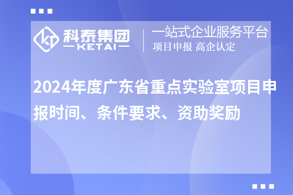 2024年度廣東省重點(diǎn)實(shí)驗室<a href=http://m.qiyeqqexmail.cn/shenbao.html target=_blank class=infotextkey>項目申報</a>時(shí)間、條件要求、資助獎勵