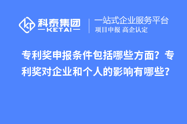 專利獎申報條件包括哪些方面？專利獎對企業(yè)和個人的影響有哪些？