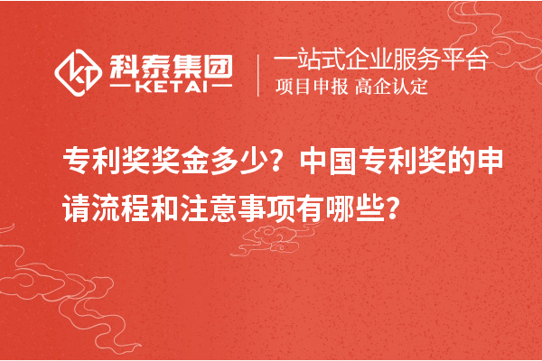 專利獎獎金多少？中國專利獎的申請流程和注意事項有哪些？