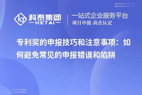 專(zhuān)利獎的申報技巧和注意事項：如何避免常見(jiàn)的申報錯誤和陷阱