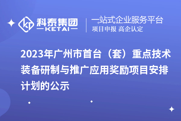 2023年廣州市首臺（套）重點(diǎn)技術(shù)裝備研制與推廣應用獎勵項目安排計劃的公示