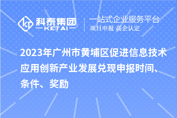 2023年廣州市黃埔區(qū)促進信息技術(shù)應用創(chuàng)新產(chǎn)業(yè)發(fā)展兌現(xiàn)申報時間、條件、獎勵