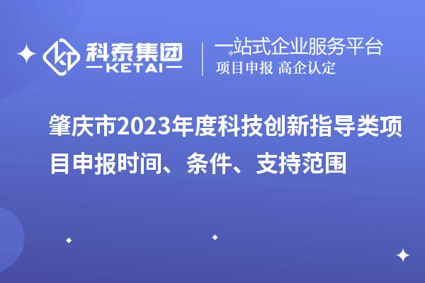 肇慶市2023年度科技創(chuàng)新指導(dǎo)類(lèi)<a href=http://m.qiyeqqexmail.cn/shenbao.html target=_blank class=infotextkey>項(xiàng)目申報(bào)</a>時(shí)間、條件、支持范圍