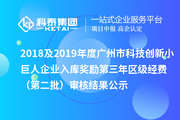 2018及2019年度廣州市科技創(chuàng)新小巨人企業(yè)入庫獎勵第三年區(qū)級經(jīng)費 （第二批）審核結(jié)果公示