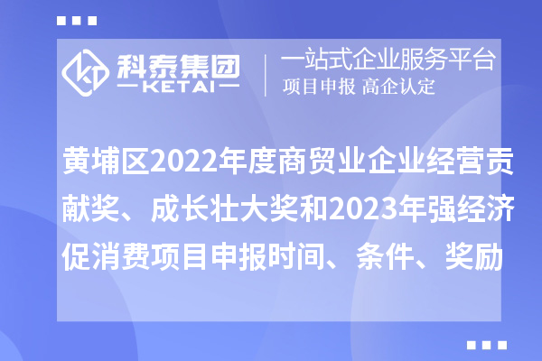 黃埔區(qū)2022年度商貿(mào)業(yè)企業(yè)經(jīng)營貢獻(xiàn)獎(jiǎng)、成長壯大獎(jiǎng)和2023年強(qiáng)經(jīng)濟(jì)促消費(fèi)<a href=http://m.qiyeqqexmail.cn/shenbao.html target=_blank class=infotextkey>項(xiàng)目申報(bào)</a>時(shí)間、條件、獎(jiǎng)勵(lì)