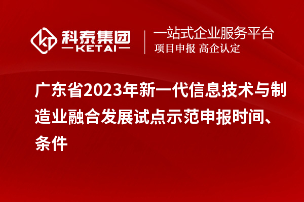 廣東省2023年新一代信息技術(shù)與制造業(yè)融合發(fā)展試點(diǎn)示范申報(bào)時(shí)間、條件