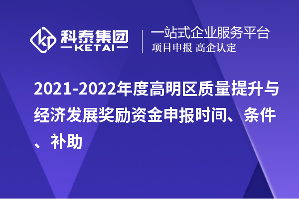 2021-2022年度高明區(qū)質(zhì)量提升與經(jīng)濟(jì)發(fā)展獎(jiǎng)勵(lì)資金申報(bào)時(shí)間、條件、補(bǔ)助