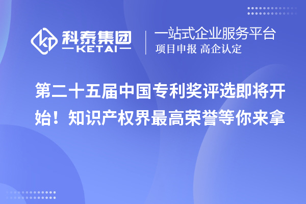 第二十五屆中國專利獎評選即將開始！知識產權界最高榮譽等你來拿