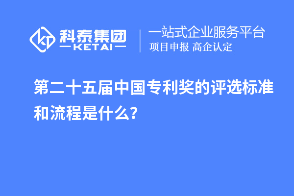 第二十五屆中國專利獎的評選標準和流程是什么？