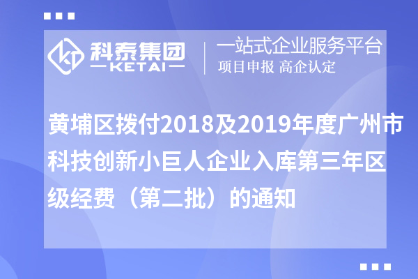 黃埔區撥付2018及2019年度廣州市科技創(chuàng  )新小巨人企業(yè)入庫第三年區級經(jīng)費（第二批）的通知