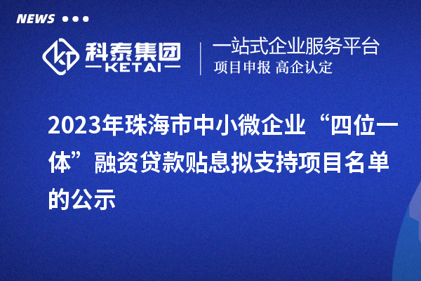 2023年珠海市中小微企業(yè)“四位一體”融資貸款貼息擬支持項目名單的公示