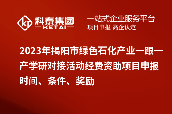 2023年揭陽市綠色石化產(chǎn)業(yè)一跟一產(chǎn)學(xué)研對接活動(dòng)經(jīng)費(fèi)資助<a href=http://m.qiyeqqexmail.cn/shenbao.html target=_blank class=infotextkey>項(xiàng)目申報(bào)</a>時(shí)間、條件、獎(jiǎng)勵(lì)