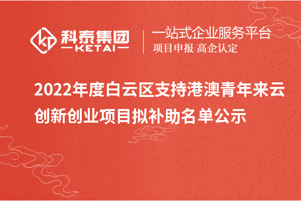 2022年度白云區(qū)支持港澳青年來云創(chuàng)新創(chuàng)業(yè)項(xiàng)目擬補(bǔ)助名單公示