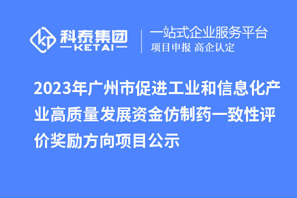 2023年廣州市促進工業(yè)和信息化產(chǎn)業(yè)高質(zhì)量發(fā)展資金仿制藥一致性評價獎勵方向項目公示