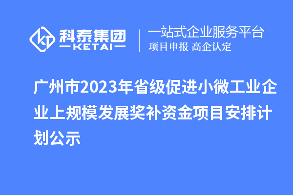 廣州市2023年省級促進(jìn)小微工業(yè)企業(yè)上規(guī)模發(fā)展獎補(bǔ)資金項目安排計劃公示